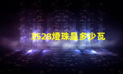 3528燈珠是多少瓦 3528燈珠參數(shù)
